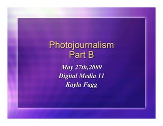 Photojournalism
    Part B
   May 27th,2009
  Digital Media 11
    Kayla Fagg
 