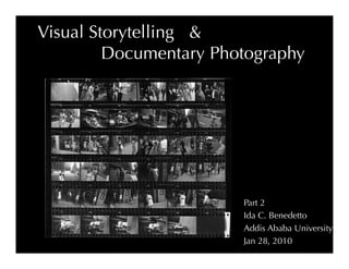 Visual Storytelling & 
         Documentary Photography




                           Part 2
                           Ida C. Benedetto
                           Addis Ababa University
                           Jan 28, 2010
 