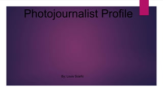 Photojournalist Profile
By: Louis Scarfo
 