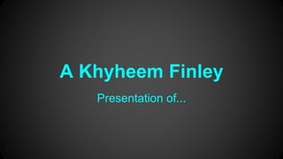 Presentation of...
A Khyheem Finley
 