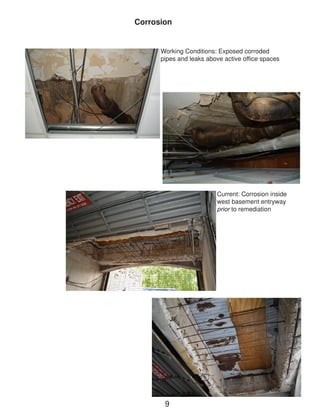 Current: Corrosion inside west basement entryway prior to remediation 
Corrosion 
Working Conditions: Exposed corroded pipes and leaks above active office spaces 
9  