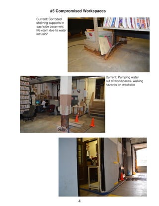 #5 Compromised Workspaces 
Current: Pumping water out of workspaces- walking hazards on west side 
4 
Current: Corroded shelving supports in east side basement file room due to water intrusion  