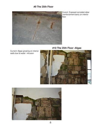 Current: Algae growing on interior walls due to water intrusion 
#9 The 25th Floor 
Curent: Exposed corroded rebar (reinforcement bars) on interior floor 
#10 The 25th Floor -Algae 
6  