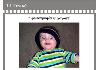1.1 Γενικά
…η φωτογραφία ψυχαγωγεί…
 