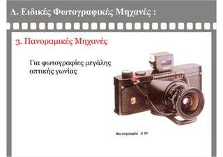 Δ. Ειδικές Φωτογραφικές Μηχανές :
3. Πανοραμικές Μηχανές
Για φωτογραφίες μεγάλης
ή ίοπτικής γωνίας
 