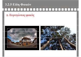 3.2.5 Είδη Φακώνη
2. Ευρυγώνιος φακός
 