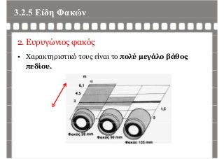 3.2.5 Είδη Φακώνη
2. Ευρυγώνιος φακός
• Χαρακτηριστικό τους είναι το πολύ μεγάλο βάθος
πεδίου.
 