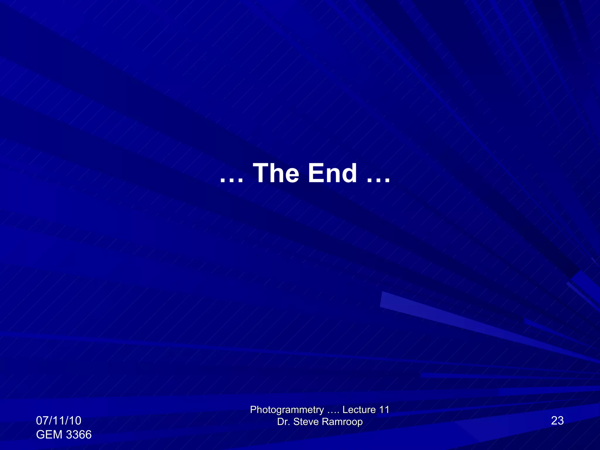 …  The End … Photogrammetry …. Lecture 11 Dr. Steve Ramroop 07/11/10 GEM 3366 