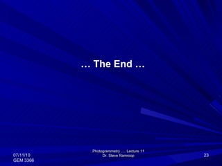 …  The End … Photogrammetry …. Lecture 11 Dr. Steve Ramroop 07/11/10 GEM 3366 