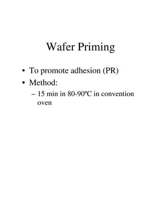 Wafer Priming
• To promote adhesion (PR)
• Method:
– 15 min in 80-90ºC in convention
ovenoven
 