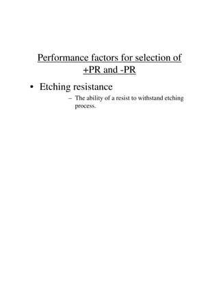 Performance factors for selection of
+PR and -PR
• Etching resistance
– The ability of a resist to withstand etching
process.
 