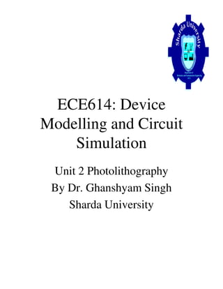 ECE614: Device
Modelling and Circuit
SimulationSimulation
Unit 2 Photolithography
By Dr. Ghanshyam Singh
Sharda University
 