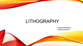 LITHOGRAPHY
KAROLINEKERSIN.E
Assistant Professor
1
 