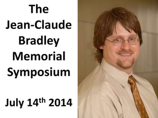 The
Jean-Claude
Bradley
Memorial
Symposium
July 14th 2014
 
