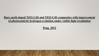 Rare earth doped TiO2-CdS and TiO2-CdS composites with improvement
of photocatalytic hydrogen evolution under visible light irradiation
Peng_2012
 