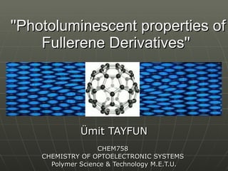 ''Photoluminescent properties of Fullerene Derivatives''   Ümit TAYFUN CHEM758  CHEMISTRY OF OPTOELECTRONIC SYSTEMS  Polymer Science & Technology M.E.T.U. 