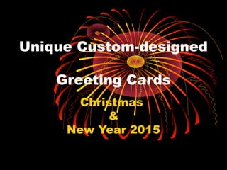 Unique Custom-designed
Greeting Cards
Christmas
&
New Year 2015
 