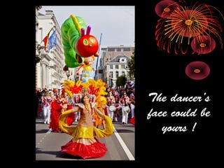 The dancer’s
face could be
yours !
 