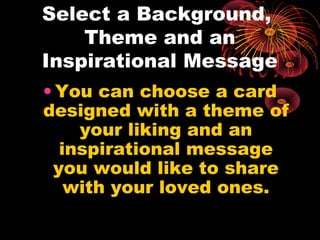 Select a Background,
Theme and an
Inspirational Message
• You can choose a card
designed with a theme of
your liking and an
inspirational message
you would like to share
with your loved ones.
 