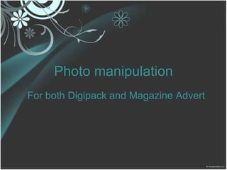 Photo manipulation For both Digipack and Magazine Advert 