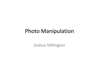 Photo Manipulation

   Joshua Millington
 