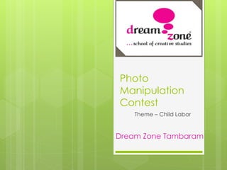 Photo
Manipulation
Contest
Theme – Child Labor
Dream Zone Tambaram
 