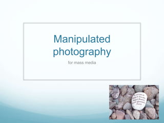 Manipulated 
photography 
for mass media 
 