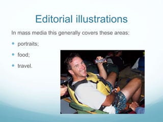 Editorial illustrations 
In mass media this generally covers these areas: 
 portraits; 
 food; 
 travel. 
 