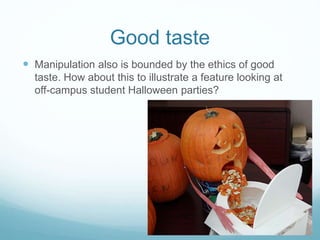 Good taste 
 Manipulation also is bounded by the ethics of good 
taste. How about this to illustrate a feature looking at 
off-campus student Halloween parties? 
 