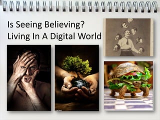 Is Seeing Believing?
Living In A Digital World
 