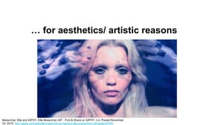 … for aesthetics/ artistic reasons
Muliarchyk, Elle and GIPHY. Elle Muliarchyk GIF - Find & Share on GIPHY. n.d. Posted No...