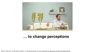… to change perceptions
GIPHY. Power GIF - Find & Share on GIPHY. n.d. Posted November 23, 2015. http://giphy.com/gifs/pow...