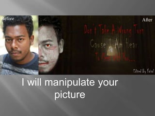 I will manipulate your
picture
 
