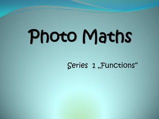 Photo Maths
    Series 1 „Functions“
 