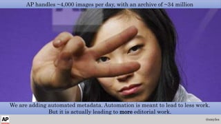 AP handles ~4,000 images per day, with an archive of ~34 million
@smyles
We are adding automated metadata. Automation is m...