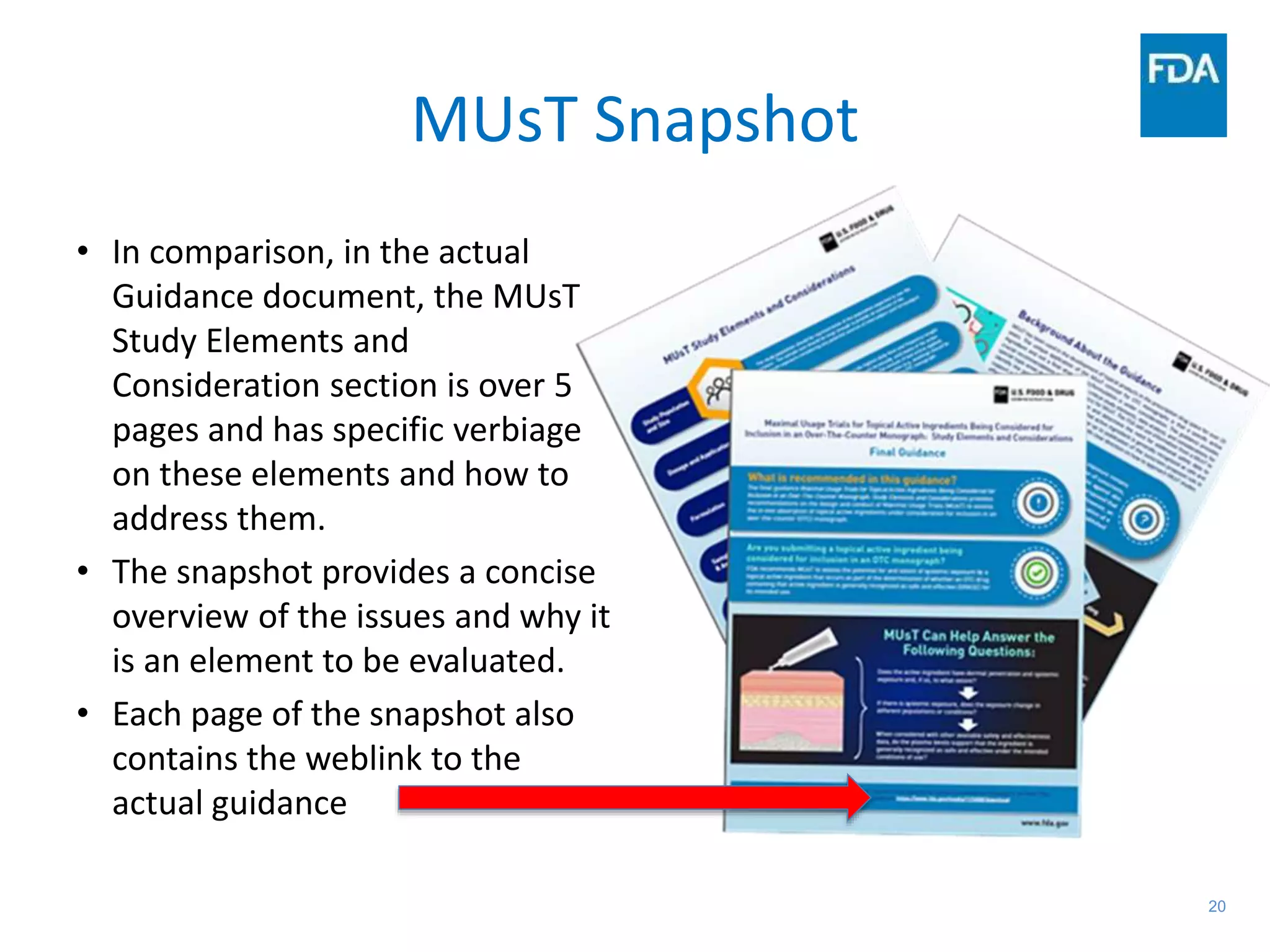20
MUsT Snapshot
• In comparison, in the actual
Guidance document, the MUsT
Study Elements and
Consideration section is over 5
pages and has specific verbiage
on these elements and how to
address them.
• The snapshot provides a concise
overview of the issues and why it
is an element to be evaluated.
• Each page of the snapshot also
contains the weblink to the
actual guidance
 