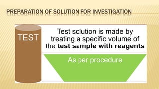 TEST
Test solution is made by
treating a specific volume of
the test sample with reagents
As per procedure
PREPARATION OF SOLUTION FOR INVESTIGATION
 