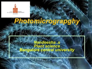 Photomicrograpghy
Nandeesha .s
Plant science
Bangalore central university
 