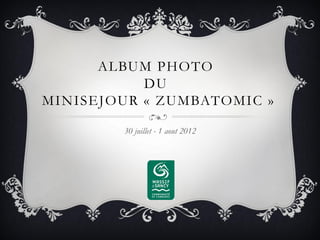 ALBUM PHOTO
           DU
MINISEJOUR « ZUMBATOMIC »

        30 juillet - 1 aout 2012
 