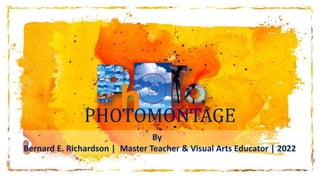 PHOTOMONTAGE
By
Bernard E. Richardson | Master Teacher & Visual Arts Educator | 2022
 