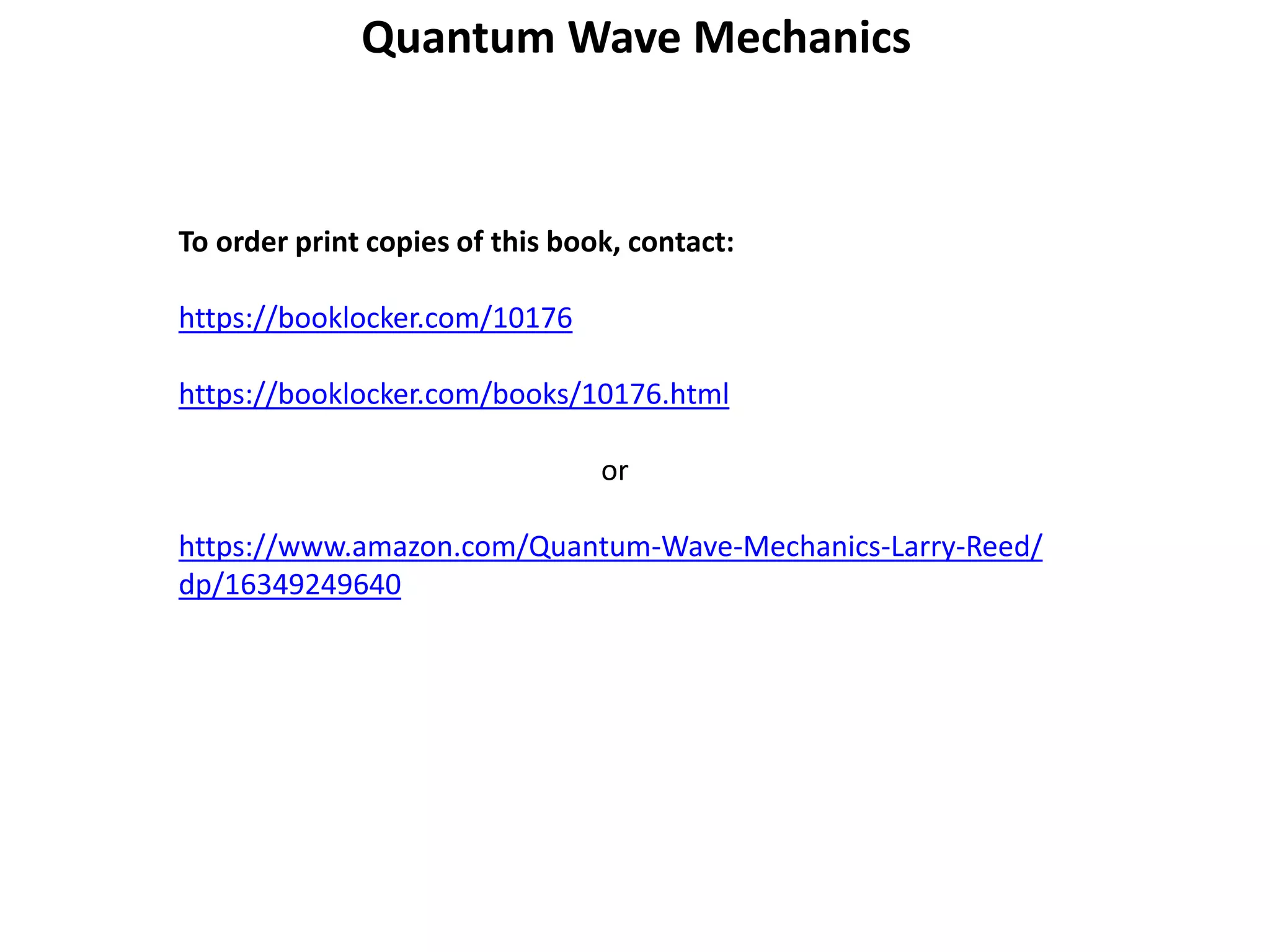 To order print copies of this book, contact:
https://booklocker.com/10176
https://booklocker.com/books/10176.html
or
https://www.amazon.com/Quantum-Wave-Mechanics-Larry-Reed/
dp/16349249640
Quantum Wave Mechanics
 