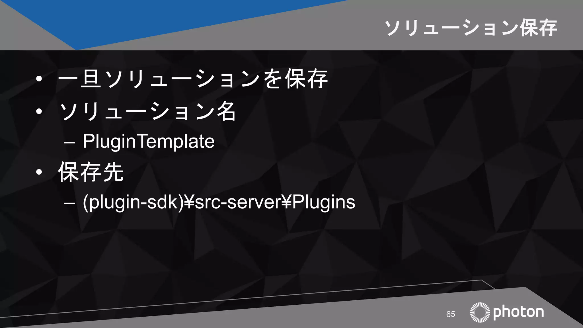 ソリューション保存
• 一旦ソリューションを保存
• ソリューション名
– PluginTemplate
• 保存先
– (plugin-sdk)¥src-server¥Plugins
65
 