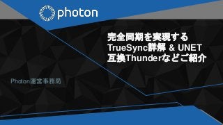 完全同期を実現する
TrueSync詳解 & UNET
互換Thunderなどご紹介
Photon運営事務局
 
