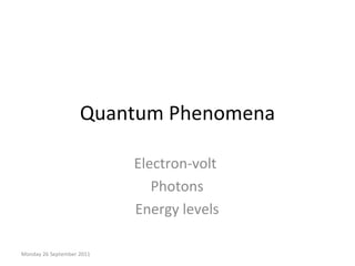 Quantum Phenomena Electron-volt  Photons Energy levels Monday 26 September 2011 
