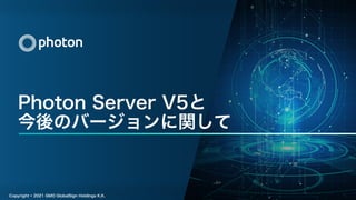 Photon Server V5と
今後のバージョンに関して
Copyright © 2021 GMO GlobalSign Holdings K.K.
 