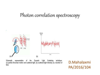 Photon correlation spectroscopy
D.Mahalaxmi
PA/2016/104
 