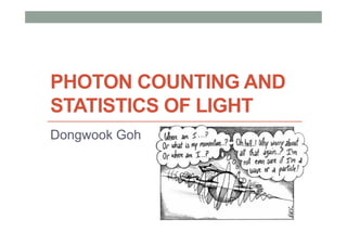 PHOTON COUNTING AND
STATISTICS OF LIGHT
Dongwook Goh

 