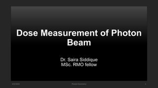 Dose Measurement of Photon
Beam
Dr. Saira Siddique
MSc. RMO fellow
4/5/2022 Photon Dosimetry 1
 