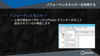 パフォーマンスモニターを利用する
• パフォーマンスモニター
– 上部の緑色の＋ボタンからPhoton カウンターが正しく
追加されているか確認します
 