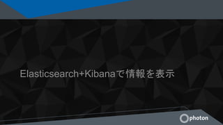 Elasticsearch+Kibanaで情報を表示
 
